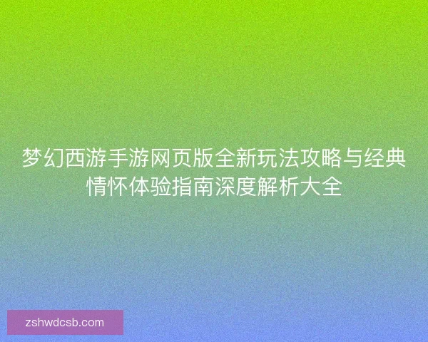 梦幻西游手游网页版全新玩法攻略与经典情怀体验指南深度解析大全
