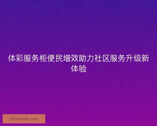 体彩服务柜便民增效助力社区服务升级新体验