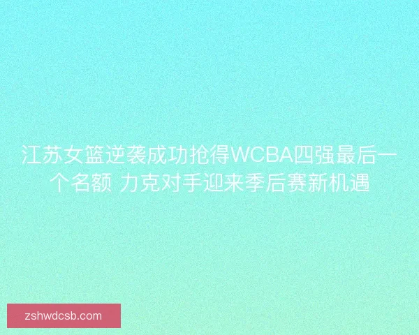江苏女篮逆袭成功抢得WCBA四强最后一个名额 力克对手迎来季后赛新机遇