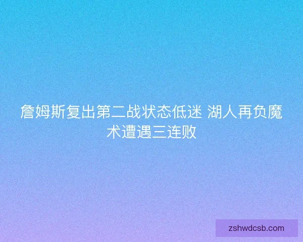 詹姆斯复出第二战状态低迷 湖人再负魔术遭遇三连败