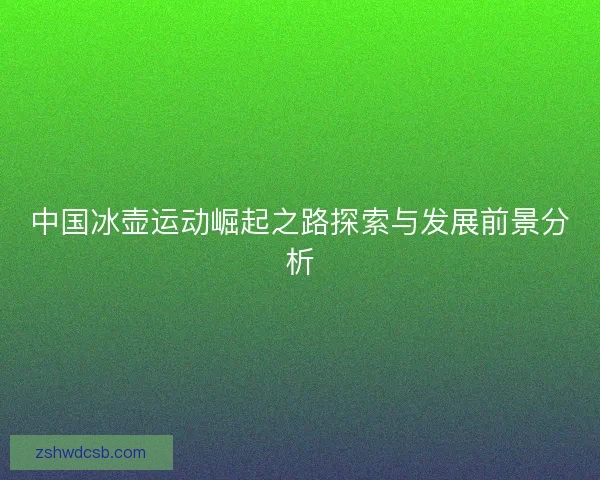 中国冰壶运动崛起之路探索与发展前景分析