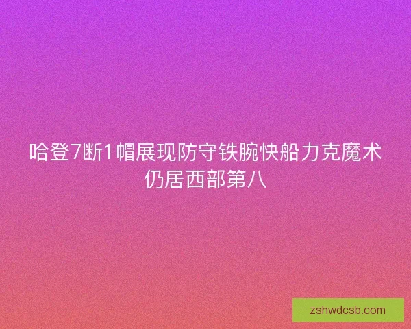 哈登7断1帽展现防守铁腕快船力克魔术仍居西部第八