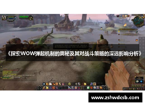 《探索WOW弹起机制的奥秘及其对战斗策略的深远影响分析》